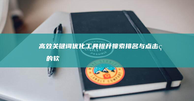 高效关键词优化工具：提升搜索排名与点击率的软件解决方案